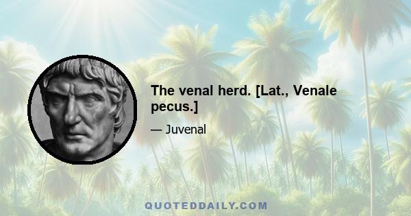 The venal herd. [Lat., Venale pecus.]