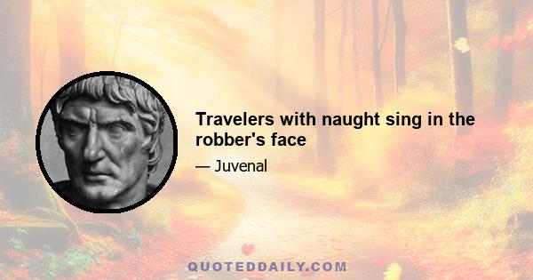 Travelers with naught sing in the robber's face