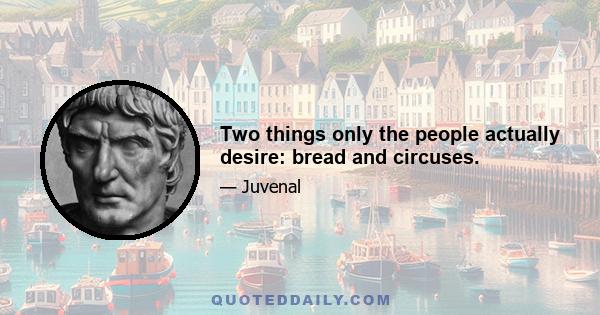 Two things only the people actually desire: bread and circuses.