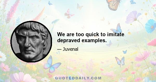 We are too quick to imitate depraved examples.