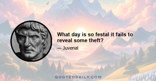 What day is so festal it fails to reveal some theft?