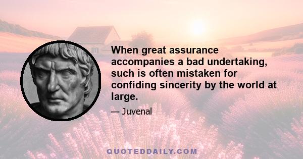 When great assurance accompanies a bad undertaking, such is often mistaken for confiding sincerity by the world at large.