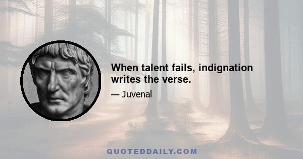 When talent fails, indignation writes the verse.