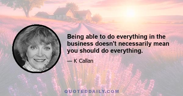 Being able to do everything in the business doesn't necessarily mean you should do everything.