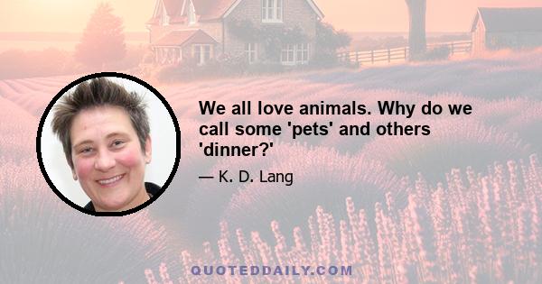 We all love animals. Why do we call some 'pets' and others 'dinner?'