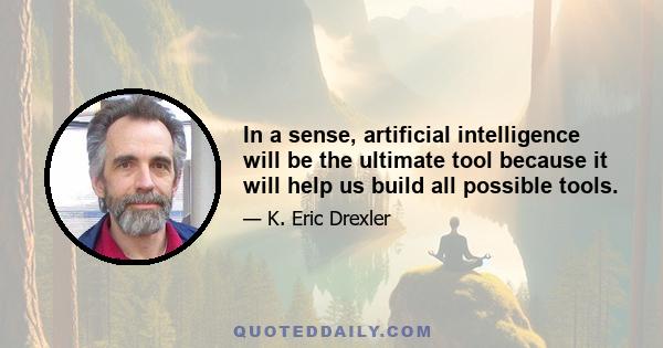 In a sense, artificial intelligence will be the ultimate tool because it will help us build all possible tools.