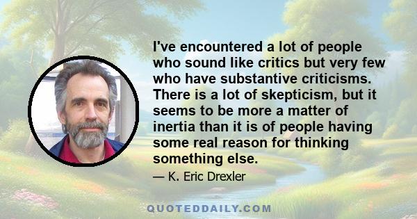 I've encountered a lot of people who sound like critics but very few who have substantive criticisms. There is a lot of skepticism, but it seems to be more a matter of inertia than it is of people having some real