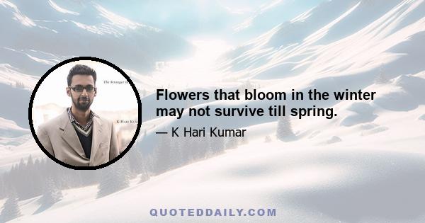 Flowers that bloom in the winter may not survive till spring.