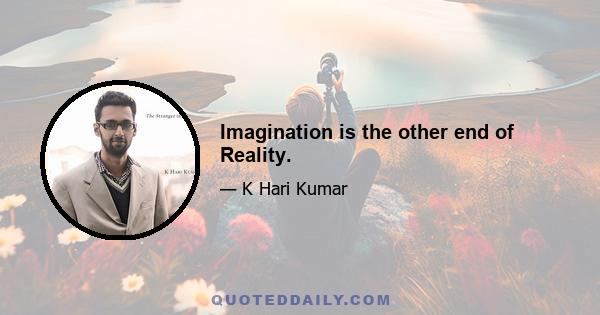 Imagination is the other end of Reality.