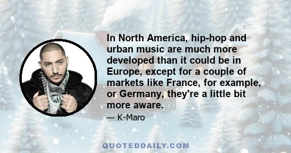 In North America, hip-hop and urban music are much more developed than it could be in Europe, except for a couple of markets like France, for example, or Germany, they're a little bit more aware.