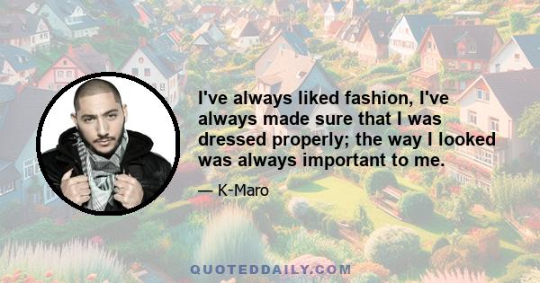 I've always liked fashion, I've always made sure that I was dressed properly; the way I looked was always important to me.