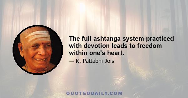 The full ashtanga system practiced with devotion leads to freedom within one's heart.