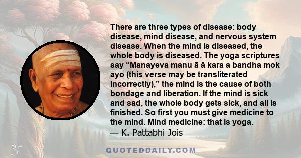 There are three types of disease: body disease, mind disease, and nervous system disease. When the mind is diseased, the whole body is diseased. The yoga scriptures say “Manayeva manu ā ā kara a bandha mok ayo (this