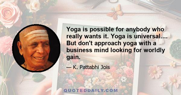 Yoga is possible for anybody who really wants it. Yoga is universal.... But don't approach yoga with a business mind looking for worldly gain.