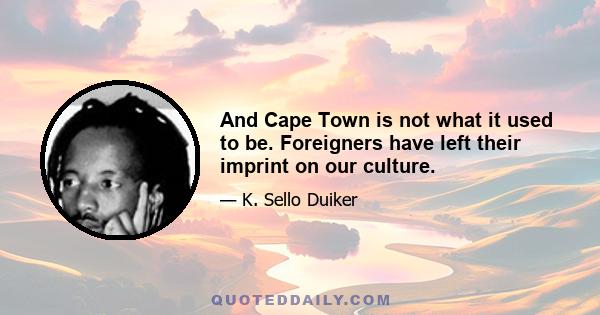 And Cape Town is not what it used to be. Foreigners have left their imprint on our culture.