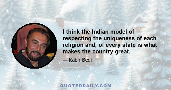 I think the Indian model of respecting the uniqueness of each religion and, of every state is what makes the country great.