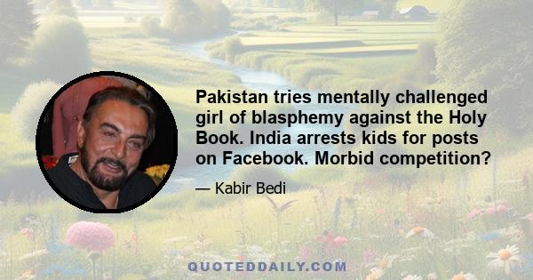 Pakistan tries mentally challenged girl of blasphemy against the Holy Book. India arrests kids for posts on Facebook. Morbid competition?