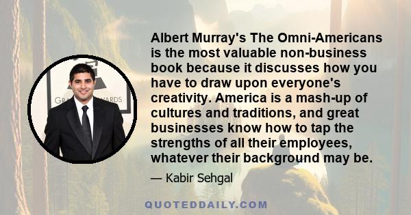 Albert Murray's The Omni-Americans is the most valuable non-business book because it discusses how you have to draw upon everyone's creativity. America is a mash-up of cultures and traditions, and great businesses know