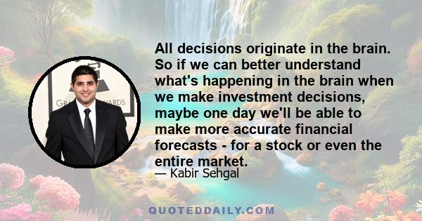 All decisions originate in the brain. So if we can better understand what's happening in the brain when we make investment decisions, maybe one day we'll be able to make more accurate financial forecasts - for a stock