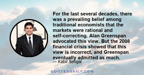 For the last several decades, there was a prevailing belief among traditional economists that the markets were rational and self-correcting. Alan Greenspan advocated this view. But the 2008 financial crisis showed that