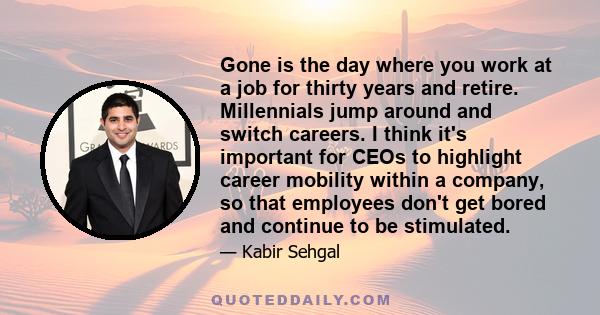 Gone is the day where you work at a job for thirty years and retire. Millennials jump around and switch careers. I think it's important for CEOs to highlight career mobility within a company, so that employees don't get 