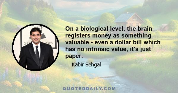 On a biological level, the brain registers money as something valuable - even a dollar bill which has no intrinsic value, it's just paper.