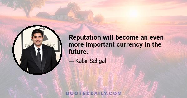 Reputation will become an even more important currency in the future.