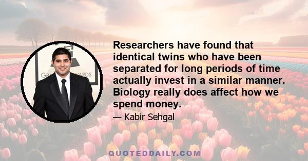 Researchers have found that identical twins who have been separated for long periods of time actually invest in a similar manner. Biology really does affect how we spend money.