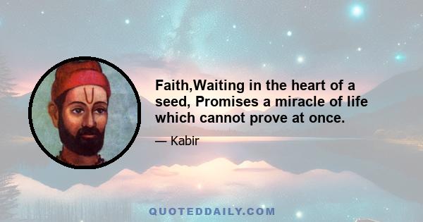 Faith,Waiting in the heart of a seed, Promises a miracle of life which cannot prove at once.