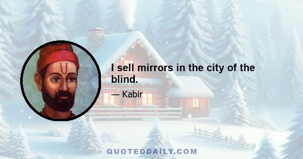 I sell mirrors in the city of the blind.