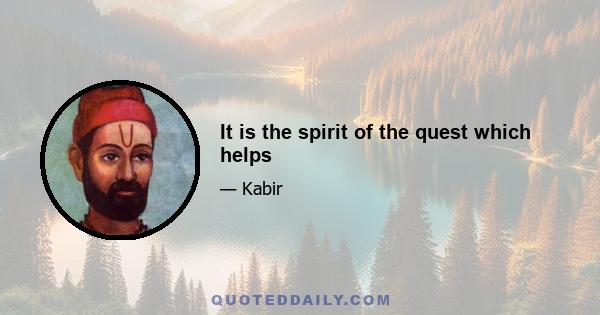 It is the spirit of the quest which helps