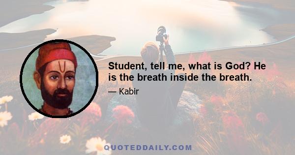 Student, tell me, what is God? He is the breath inside the breath.