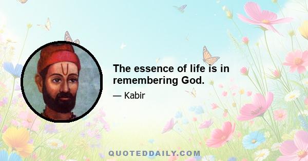 The essence of life is in remembering God.