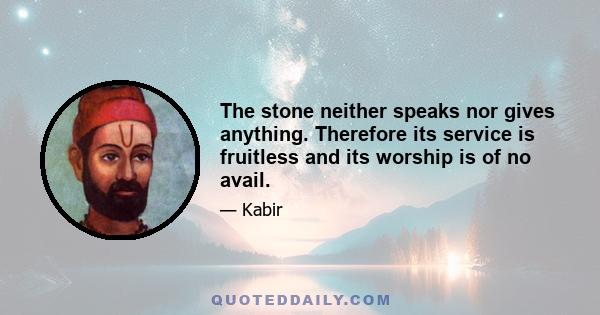 The stone neither speaks nor gives anything. Therefore its service is fruitless and its worship is of no avail.