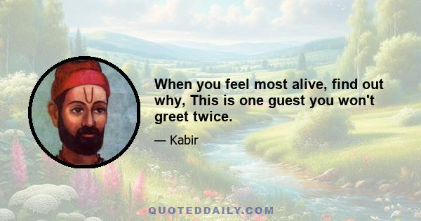 When you feel most alive, find out why, This is one guest you won't greet twice.