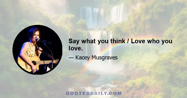 Say what you think / Love who you love.