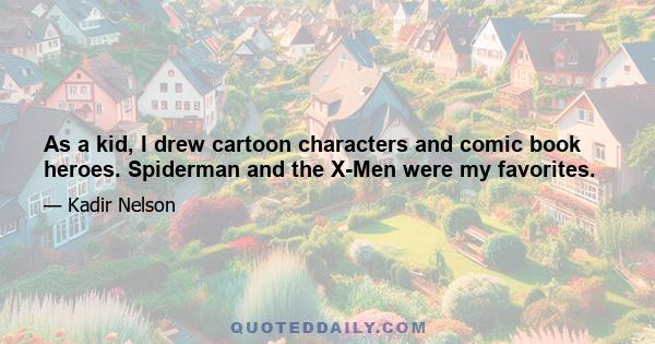 As a kid, I drew cartoon characters and comic book heroes. Spiderman and the X-Men were my favorites.