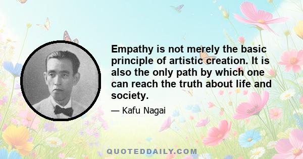 Empathy is not merely the basic principle of artistic creation. It is also the only path by which one can reach the truth about life and society.