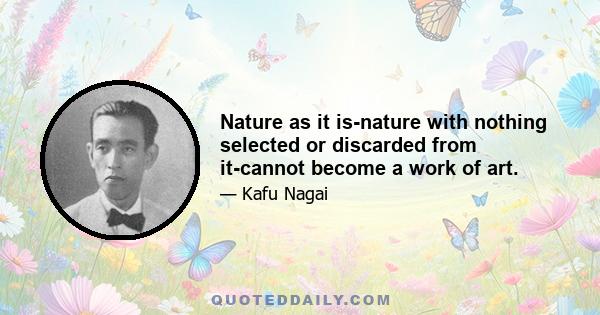 Nature as it is-nature with nothing selected or discarded from it-cannot become a work of art.