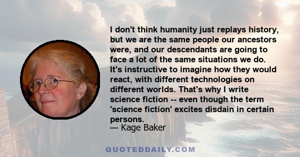 I don't think humanity just replays history, but we are the same people our ancestors were, and our descendants are going to face a lot of the same situations we do. It's instructive to imagine how they would react,