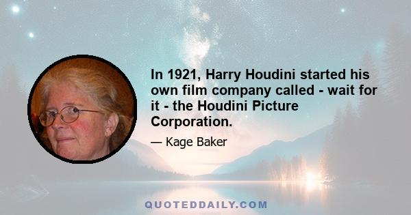 In 1921, Harry Houdini started his own film company called - wait for it - the Houdini Picture Corporation.