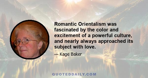 Romantic Orientalism was fascinated by the color and excitement of a powerful culture, and nearly always approached its subject with love.