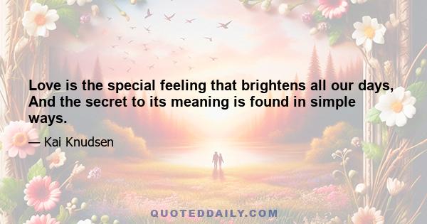 Love is the special feeling that brightens all our days, And the secret to its meaning is found in simple ways.