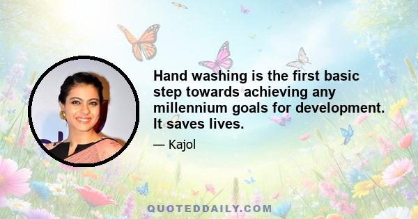 Hand washing is the first basic step towards achieving any millennium goals for development. It saves lives.