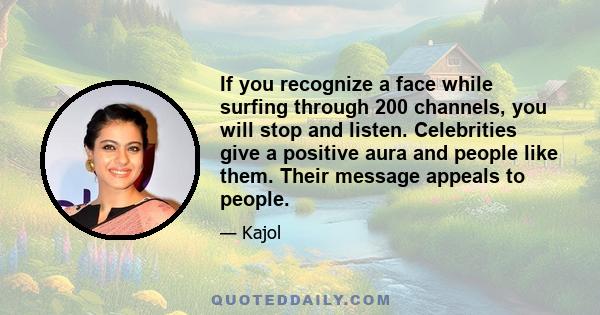 If you recognize a face while surfing through 200 channels, you will stop and listen. Celebrities give a positive aura and people like them. Their message appeals to people.