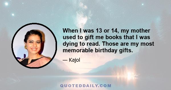 When I was 13 or 14, my mother used to gift me books that I was dying to read. Those are my most memorable birthday gifts.