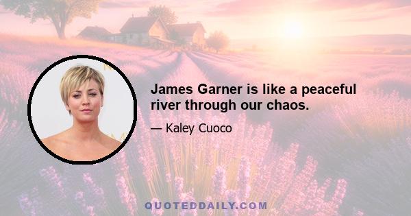 James Garner is like a peaceful river through our chaos.