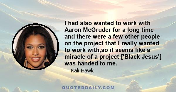 I had also wanted to work with Aaron McGruder for a long time and there were a few other people on the project that I really wanted to work with,so it seems like a miracle of a project ['Black Jesus'] was handed to me.