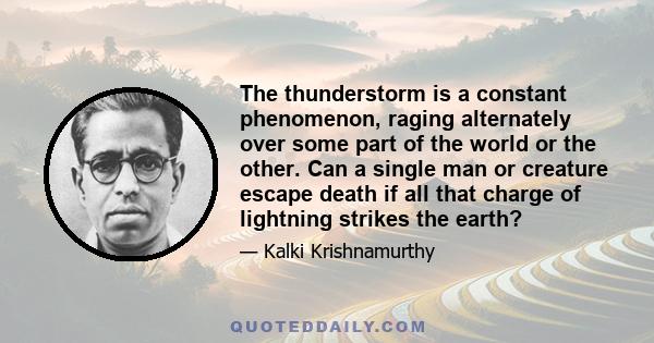 The thunderstorm is a constant phenomenon, raging alternately over some part of the world or the other. Can a single man or creature escape death if all that charge of lightning strikes the earth?