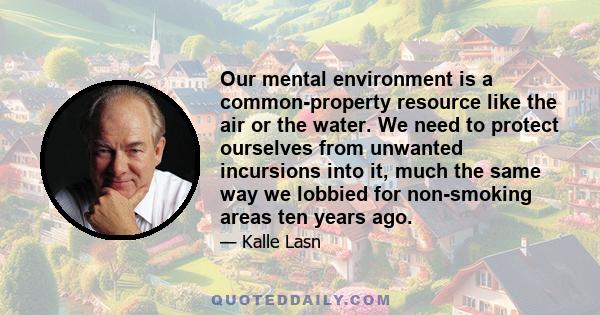 Our mental environment is a common-property resource like the air or the water. We need to protect ourselves from unwanted incursions into it, much the same way we lobbied for non-smoking areas ten years ago.